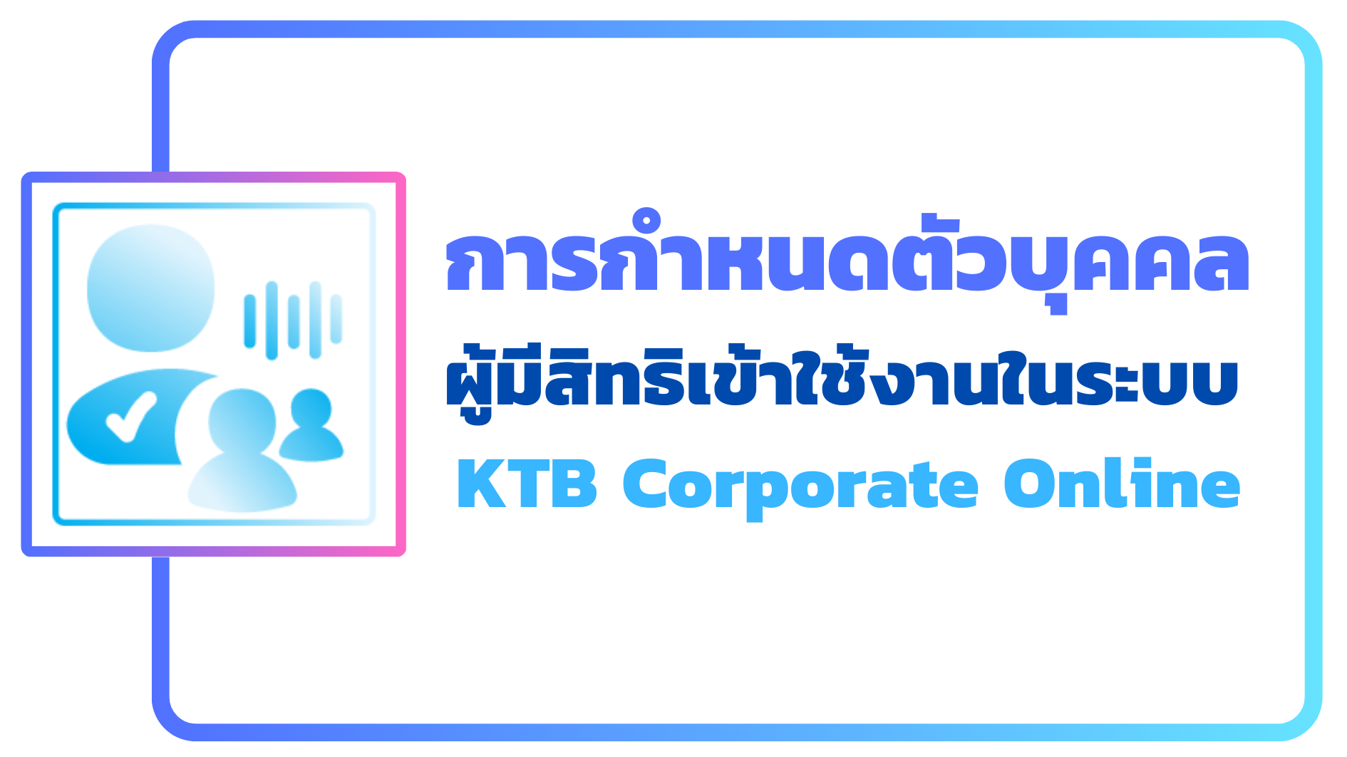 ภาพโลโก้บริการ ขั้นตอนการกำหนดตัวบุคคลผู้มีสิทธิเข้าใช้งานในระบบ KTB Corporate Online
